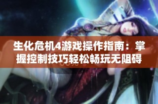 生化危机4游戏操作指南：掌握控制技巧轻松畅玩无阻碍
