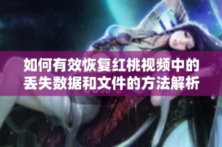 如何有效恢复红桃视频中的丢失数据和文件的方法解析