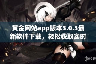 黄金网站app版本3.0.3最新软件下载，轻松获取实时黄金信息