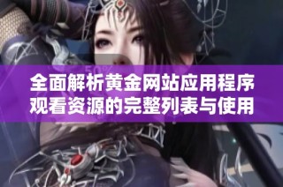 全面解析黄金网站应用程序观看资源的完整列表与使用指南