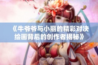《牛爷爷与小丽的精彩对决绘画背后的创作者揭秘》