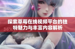 探索草莓在线视频平台的独特魅力与丰富内容解析
