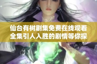 仙台有树剧集免费在线观看全集引人入胜的剧情等你探索