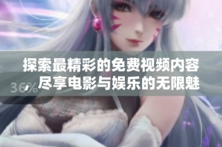 探索最精彩的免费视频内容，尽享电影与娱乐的无限魅力