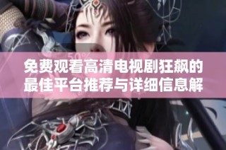 免费观看高清电视剧狂飙的最佳平台推荐与详细信息解析