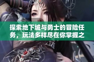 探索地下城与勇士的冒险任务，玩法多样尽在你掌握之中