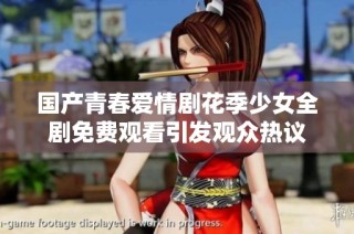 国产青春爱情剧花季少女全剧免费观看引发观众热议