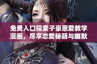 免费入口探索子豪恩爱教学漫画，尽享恋爱秘籍与幽默故事