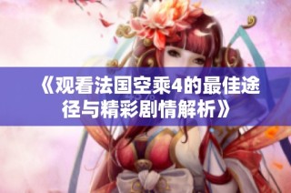《观看法国空乘4的最佳途径与精彩剧情解析》