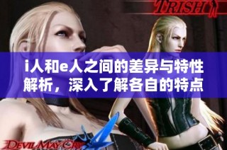 i人和e人之间的差异与特性解析，深入了解各自的特点与优势