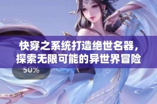 快穿之系统打造绝世名器，探索无限可能的异世界冒险旅程
