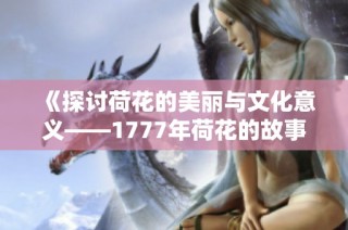《探讨荷花的美丽与文化意义——1777年荷花的故事》