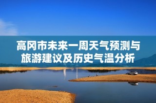 高冈市未来一周天气预测与旅游建议及历史气温分析