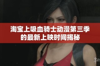 淘宝上吸血骑士动漫第三季的最新上映时间揭秘