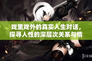 戏里戏外的真实人生对话，探寻人性的深层次关系与情感