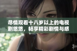 尽情观看十八岁以上的电视剧悠悠，畅享精彩剧情与感人故事