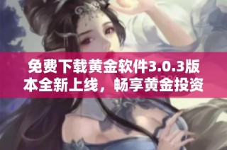 免费下载黄金软件3.0.3版本全新上线，畅享黄金投资体验