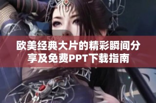 欧美经典大片的精彩瞬间分享及免费PPT下载指南
