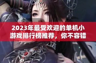 2023年最受欢迎的单机小游戏排行榜推荐，你不容错过的精彩游玩体验