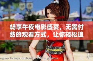 畅享午夜电影盛宴，无需付费的观看方式，让你轻松追剧不再烦恼