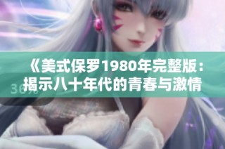 《美式保罗1980年完整版：揭示八十年代的青春与激情》