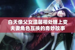 白天像父女温馨相处晚上变夫妻角色互换的奇妙故事