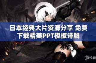 日本经典大片资源分享 免费下载精美PPT模板详解