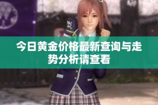 今日黄金价格最新查询与走势分析请查看