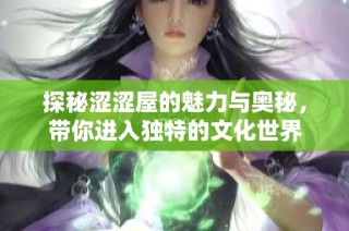 探秘涩涩屋的魅力与奥秘，带你进入独特的文化世界