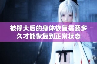 被撑大后的身体恢复需要多久才能恢复到正常状态