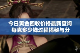 今日黄金回收价格最新查询 每克多少钱过程揭秘与分析