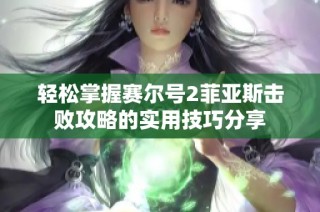 轻松掌握赛尔号2菲亚斯击败攻略的实用技巧分享