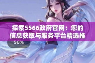 探索5566政府官网：您的信息获取与服务平台精选推荐