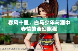 春风十里，白马少年与酒中春情的奇幻旅程