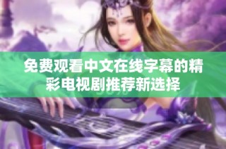 免费观看中文在线字幕的精彩电视剧推荐新选择
