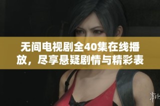 无间电视剧全40集在线播放，尽享悬疑剧情与精彩表演的视觉盛宴
