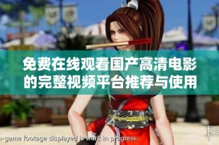 免费在线观看国产高清电影的完整视频平台推荐与使用指南