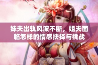 妹夫出轨风波不断，姐夫面临怎样的情感抉择与挑战