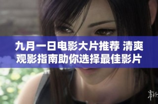 九月一日电影大片推荐 清爽观影指南助你选择最佳影片