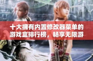 十大拥有内置修改器菜单的游戏盒排行榜，畅享无限游戏乐趣