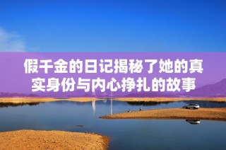 假千金的日记揭秘了她的真实身份与内心挣扎的故事