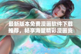 最新版本免费漫画软件下载推荐，畅享海量精彩漫画资源