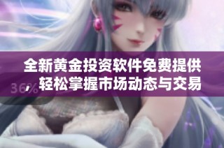 全新黄金投资软件免费提供，轻松掌握市场动态与交易策略