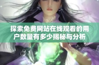 探索免费网站在线观看的用户数量有多少揭秘与分析