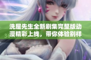 洗屋先生全新剧集完整版动漫精彩上线，带你体验别样的奇幻旅程