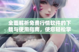 全面解析免费行情软件的下载与使用指南，使您轻松掌握市场动态
