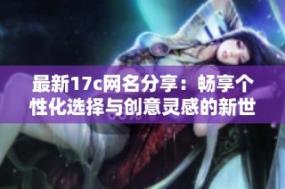 最新17c网名分享：畅享个性化选择与创意灵感的新世界