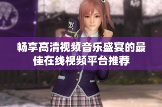 畅享高清视频音乐盛宴的最佳在线视频平台推荐