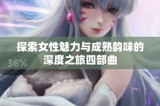 探索女性魅力与成熟韵味的深度之旅四部曲