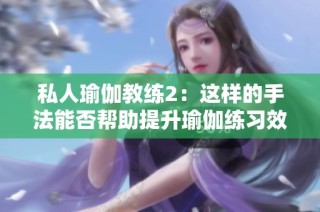 私人瑜伽教练2：这样的手法能否帮助提升瑜伽练习效果
